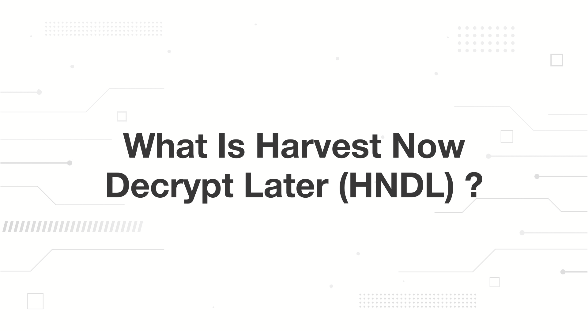 A minimalist presentation slide features a white background with faint, high-tech geometric patterns of lines, dots, and small squares. Large, bold black text in the center reads 'What Is Harvest Now Decrypt Later (HNDL) ?'.
