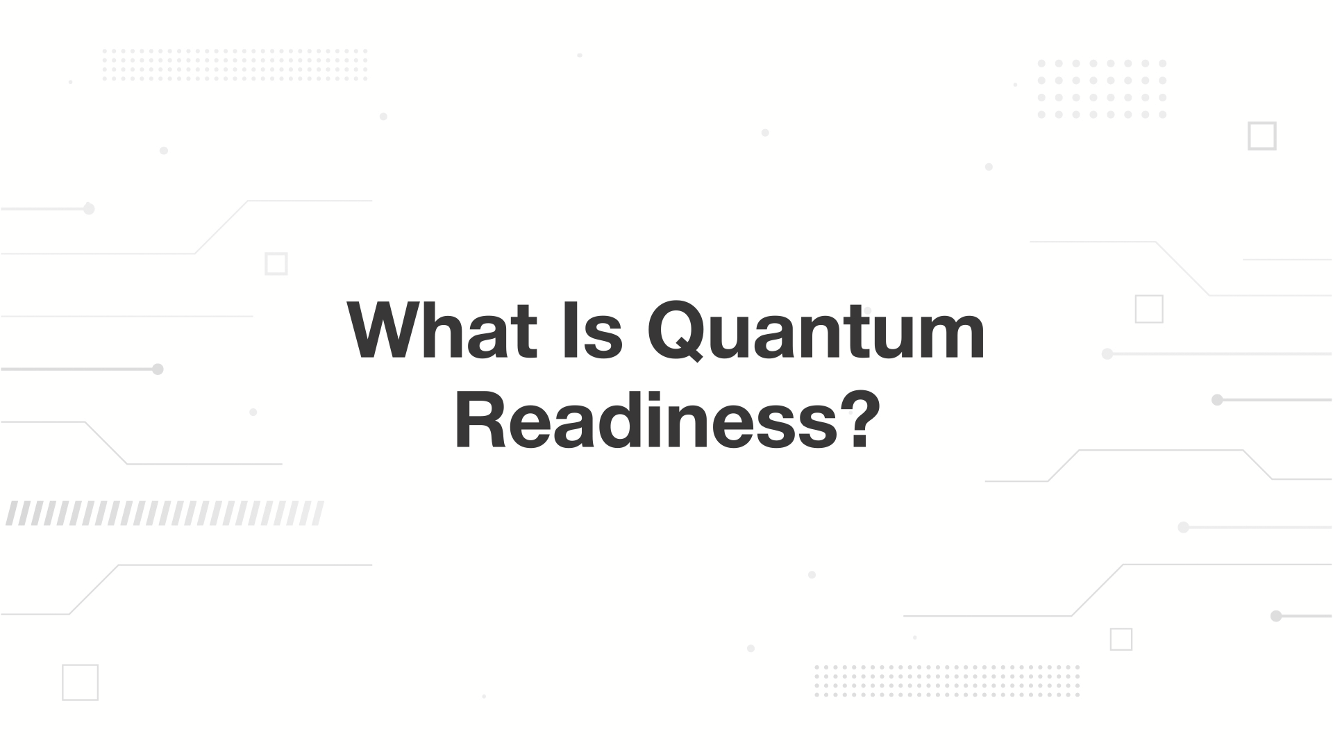 A minimalist presentation slide features a white background with faint, high-tech geometric patterns of lines, dots, and small squares. Large, bold black text in the center reads 'What Is Quantum Readiness?'.