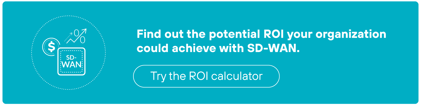 Teal CTA banner showing an icon with a dollar sign and SD-WAN text, accompanied by the message,Find out the potential ROI your organization could achieve with SD-WAN.Below is a button labeled Try the ROI calculator.